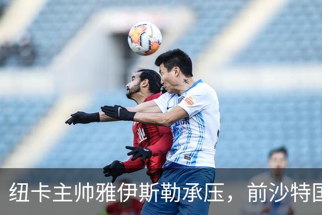 纽卡主帅雅伊斯勒承压，前沙特国脚称其或重返吉达国民